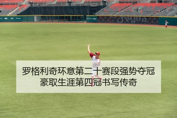 罗格利奇环意第二十赛段强势夺冠 豪取生涯第四冠书写传奇